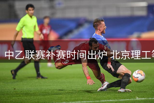 中乙联赛补赛时间出炉 北京理工等四队将迎关键战