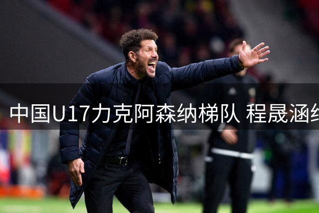 中国U17力克阿森纳梯队 程晟涵绝杀诠释青训成果