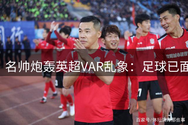 名帅炮轰英超VAR乱象：足球已面目全非 裁判水平堪忧