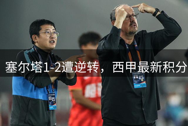 塞尔塔1-2遭逆转，西甲最新积分榜揭晓