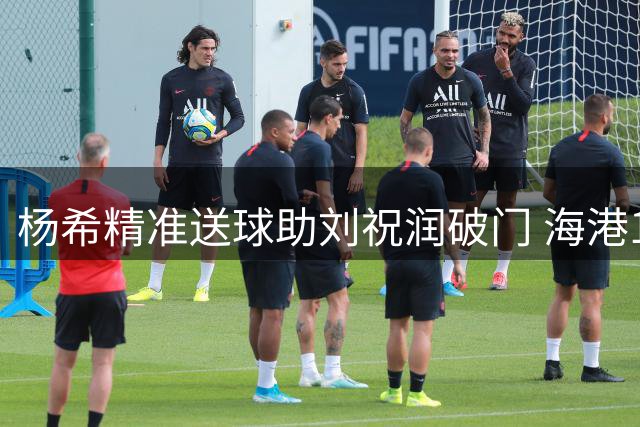 杨希精准送球助刘祝润破门 海港1球领先泰山