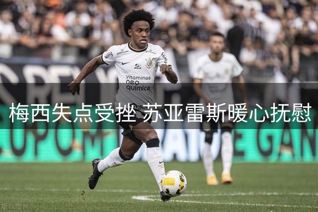 梅西失点受挫 苏亚雷斯暖心抚慰