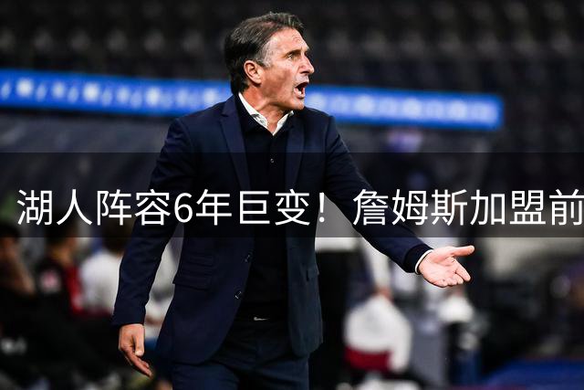 湖人阵容6年巨变！詹姆斯加盟前后首发五虎对比图引热议