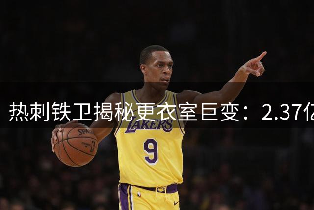 热刺铁卫揭秘更衣室巨变：2.37亿豪购背后暗藏战术革命