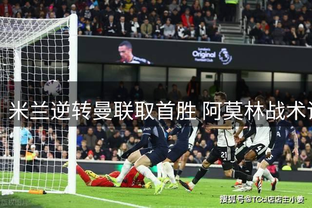 米兰逆转曼联取首胜 阿莫林战术调整显成效