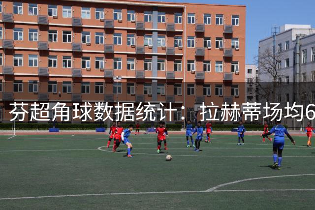 芬超角球数据统计：拉赫蒂场均6.6个角球，雅罗场均4.6个角球