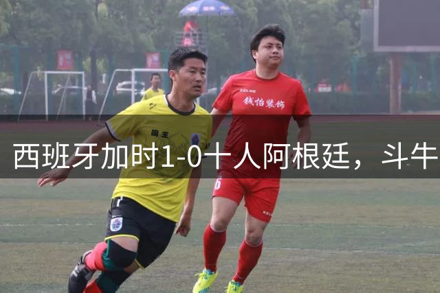 西班牙加时1-0十人阿根廷，斗牛士终结卫冕冠军，时隔16年再夺大力神杯！