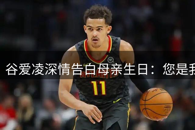 谷爱凌深情告白母亲生日：您是我生命中的指引之星