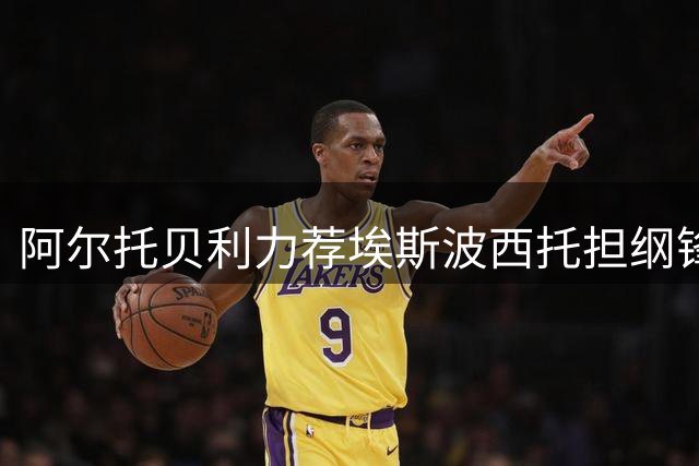 阿尔托贝利力荐埃斯波西托担纲锋线主力