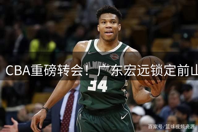 CBA重磅转会！广东宏远锁定前山东王牌外援，朱芳雨豪掷百万美元争冠