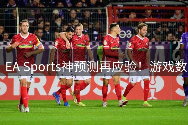 EA Sports神预测再应验！游戏数据五度精准命中世界杯冠军