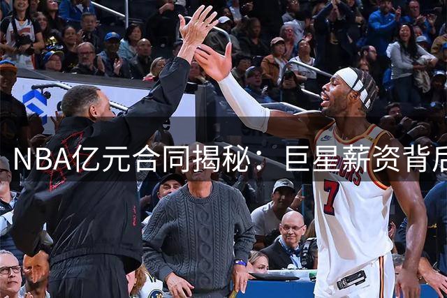NBA亿元合同揭秘：巨星薪资背后的价值迷局